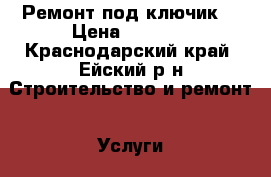 Ремонт под ключик! › Цена ­ 3 500 - Краснодарский край, Ейский р-н Строительство и ремонт » Услуги   